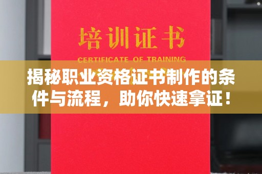 江西揭秘职业资格证书制作的条件与流程，助你快速拿证！