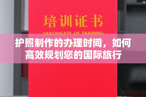 江西护照制作的办理时间，如何高效规划您的国际旅行