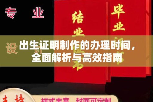 江西出生证明制作的办理时间，全面解析与高效指南
