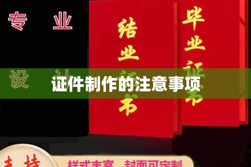 江西证件制作的注意事项