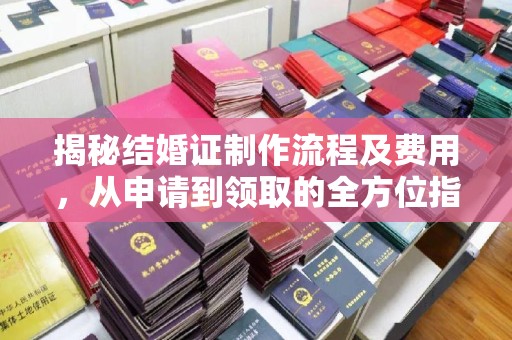 江西揭秘结婚证制作流程及费用，从申请到领取的全方位指南
