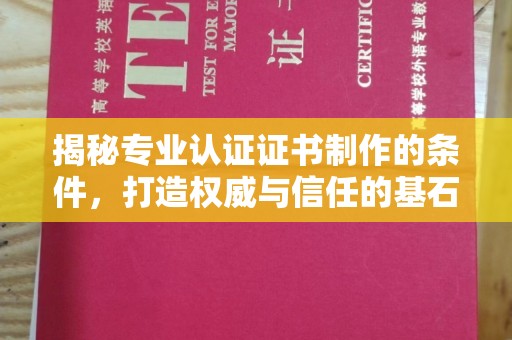 江西揭秘专业认证证书制作的条件，打造权威与信任的基石