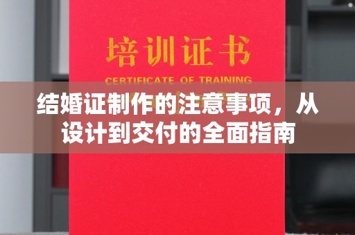 江西结婚证制作的注意事项，从设计到交付的全面指南