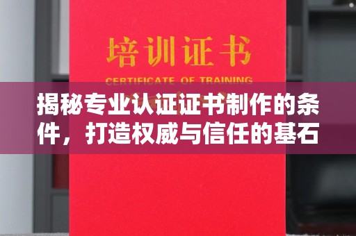 江西揭秘专业认证证书制作的条件，打造权威与信任的基石