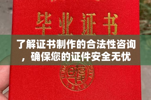江西了解证书制作的合法性咨询，确保您的证件安全无忧