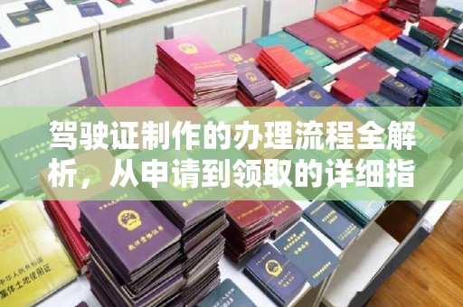 江西驾驶证制作的办理流程全解析，从申请到领取的详细指南