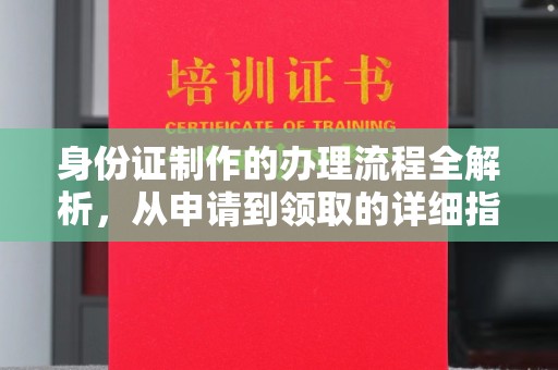 江西身份证制作的办理流程全解析，从申请到领取的详细指南