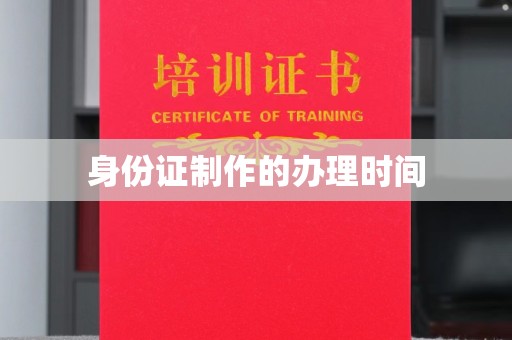 江西身份证制作的办理时间