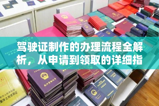 江西驾驶证制作的办理流程全解析，从申请到领取的详细指南