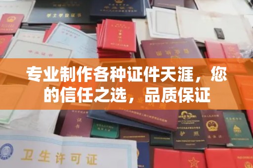 江西专业制作各种证件天涯，您的信任之选，品质保证