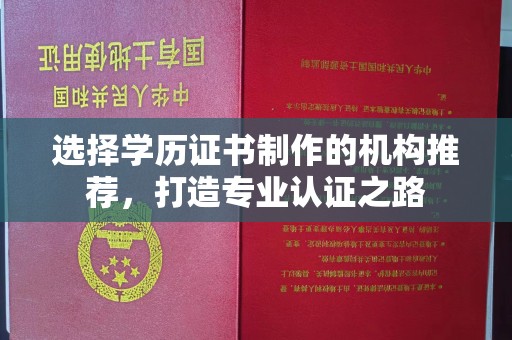 江西选择学历证书制作的机构推荐，打造专业认证之路