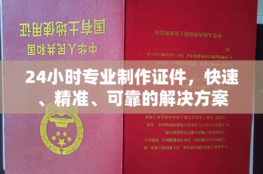 江西24小时专业制作证件，快速、精准、可靠的解决方案