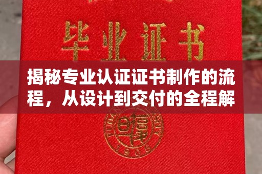 江西揭秘专业认证证书制作的流程，从设计到交付的全程解析