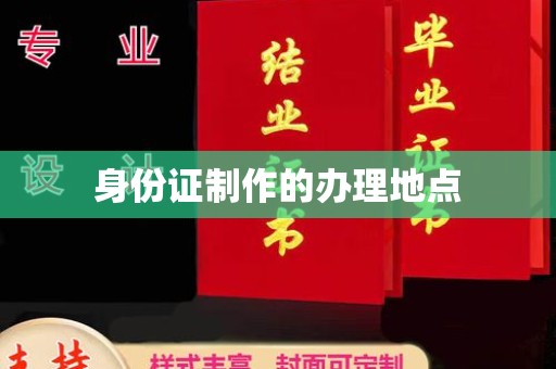 江西身份证制作的办理地点