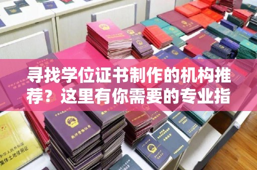 江西寻找学位证书制作的机构推荐？这里有你需要的专业指南！