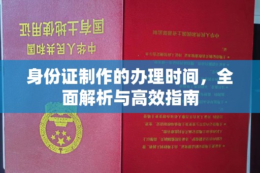 江西身份证制作的办理时间，全面解析与高效指南