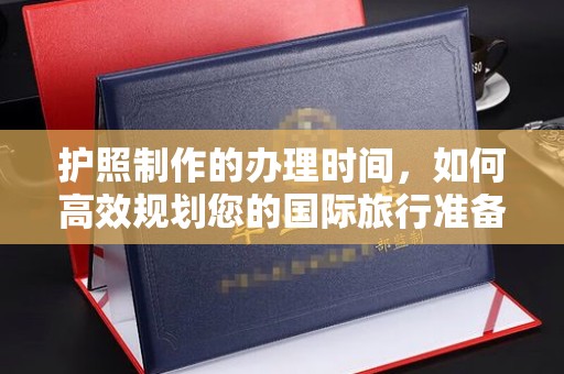 江西护照制作的办理时间，如何高效规划您的国际旅行准备