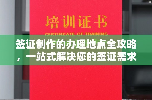 江西签证制作的办理地点全攻略，一站式解决您的签证需求