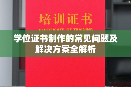 江西学位证书制作的常见问题及解决方案全解析