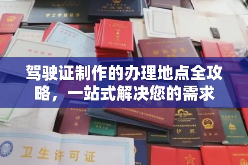 江西驾驶证制作的办理地点全攻略，一站式解决您的需求