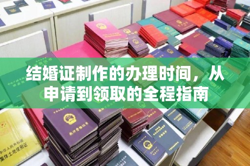 江西结婚证制作的办理时间，从申请到领取的全程指南