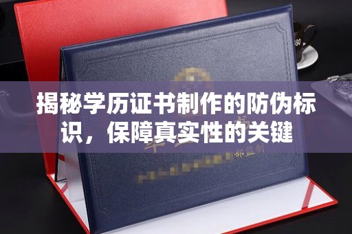 江西揭秘学历证书制作的防伪标识，保障真实性的关键