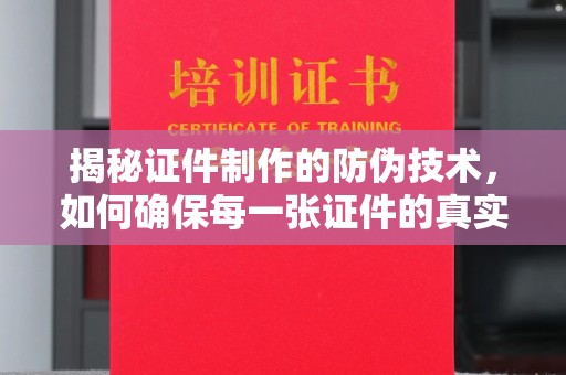 江西揭秘证件制作的防伪技术，如何确保每一张证件的真实性