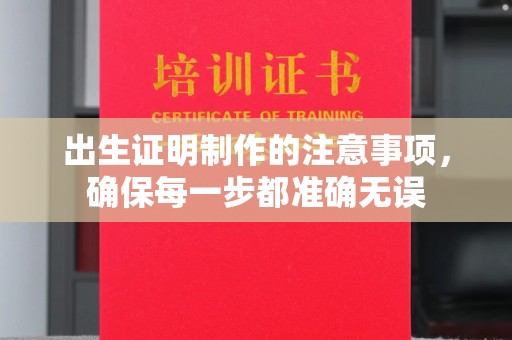 江西出生证明制作的注意事项，确保每一步都准确无误