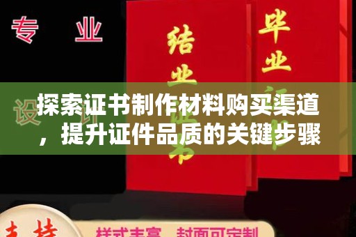 江西探索证书制作材料购买渠道，提升证件品质的关键步骤