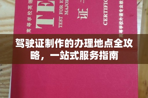 江西驾驶证制作的办理地点全攻略，一站式服务指南