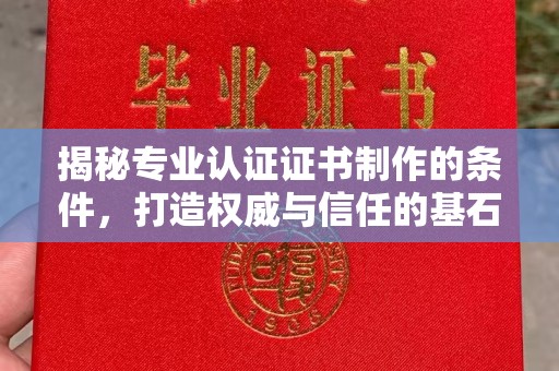 江西揭秘专业认证证书制作的条件，打造权威与信任的基石