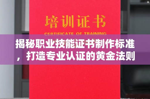 江西揭秘职业技能证书制作标准，打造专业认证的黄金法则