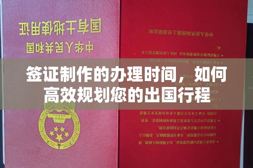江西签证制作的办理时间，如何高效规划您的出国行程