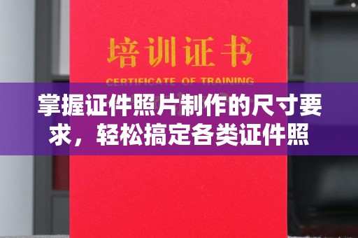 江西掌握证件照片制作的尺寸要求，轻松搞定各类证件照