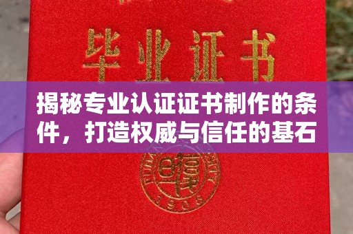 江西揭秘专业认证证书制作的条件，打造权威与信任的基石