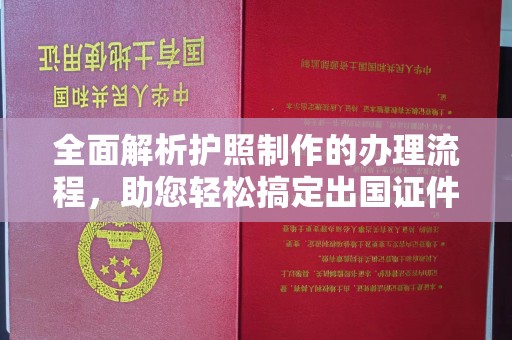 江西全面解析护照制作的办理流程，助您轻松搞定出国证件