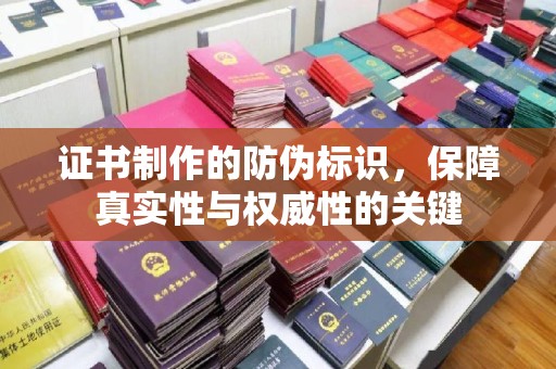 江西证书制作的防伪标识，保障真实性与权威性的关键