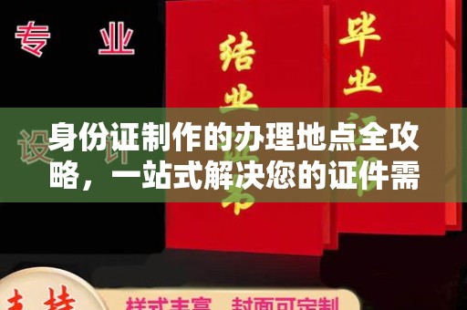 江西身份证制作的办理地点全攻略，一站式解决您的证件需求