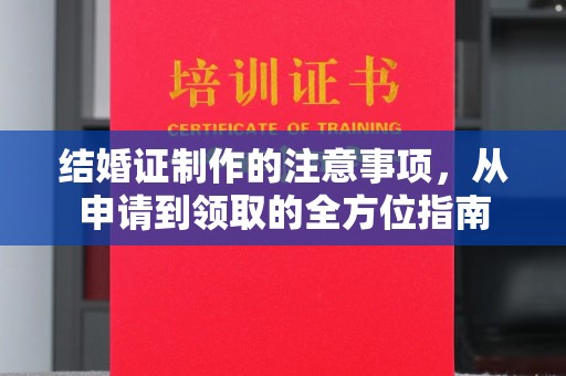 江西结婚证制作的注意事项，从申请到领取的全方位指南