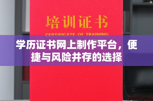 江西学历证书网上制作平台，便捷与风险并存的选择
