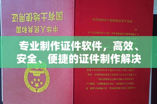 江西专业制作证件软件，高效、安全、便捷的证件制作解决方案