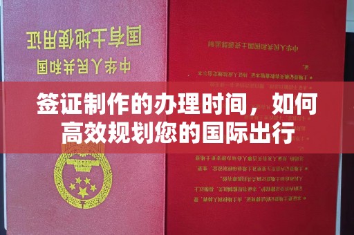 江西签证制作的办理时间，如何高效规划您的国际出行