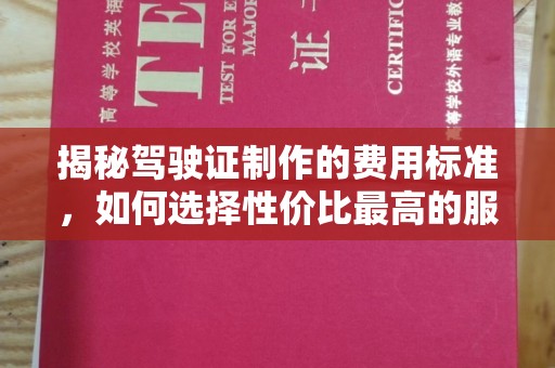 江西揭秘驾驶证制作的费用标准，如何选择性价比最高的服务？